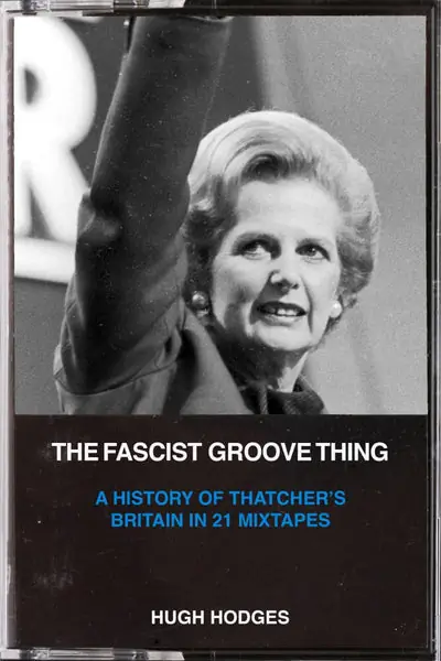 Discount Hugh Hodges - The Fascist Groove Thing: A History of Thatcher’s Britain In 21 Mixtapes (book)